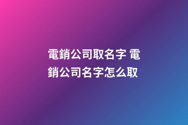 電銷公司取名字 電銷公司名字怎么取